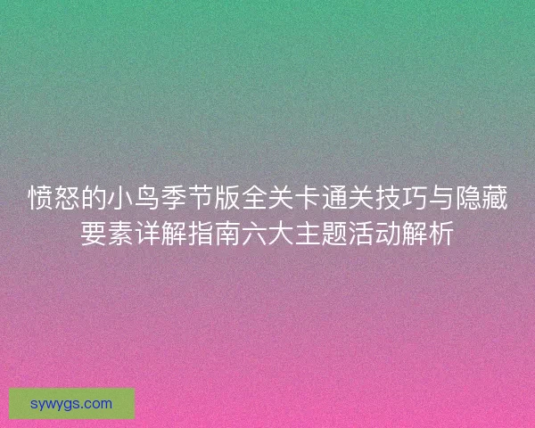 愤怒的小鸟季节版全关卡通关技巧与隐藏要素详解指南六大主题活动解析