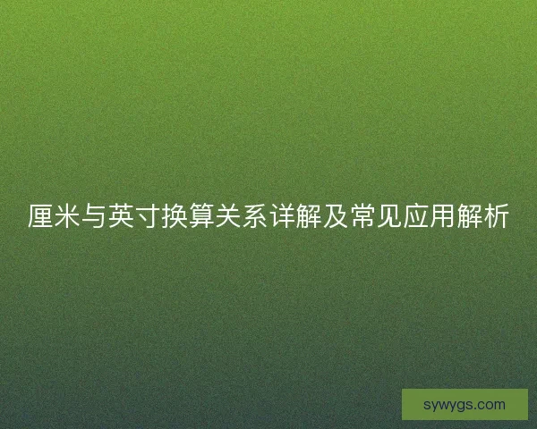 厘米与英寸换算关系详解及常见应用解析