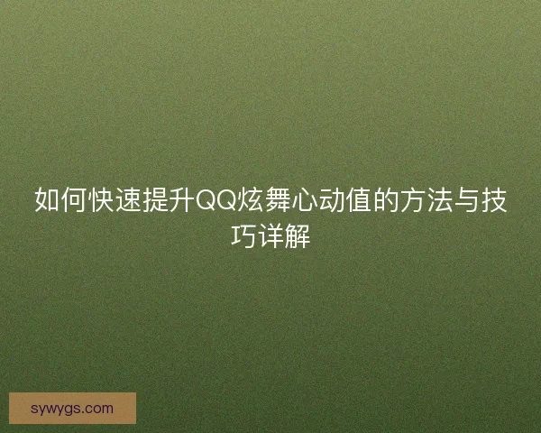 如何快速提升QQ炫舞心动值的方法与技巧详解