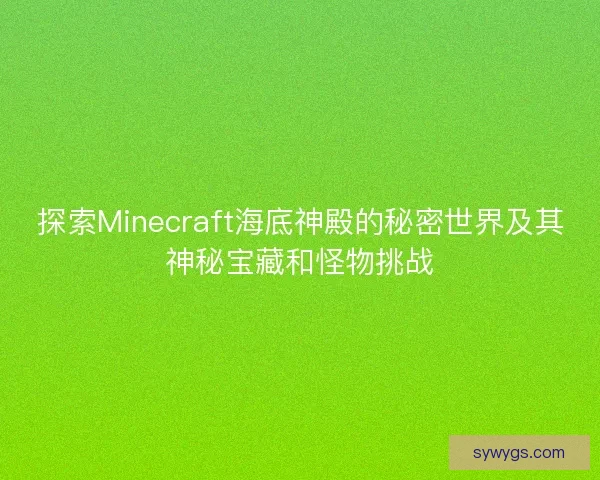 探索Minecraft海底神殿的秘密世界及其神秘宝藏和怪物挑战