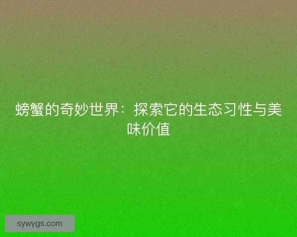 螃蟹的奇妙世界：探索它的生态习性与美味价值