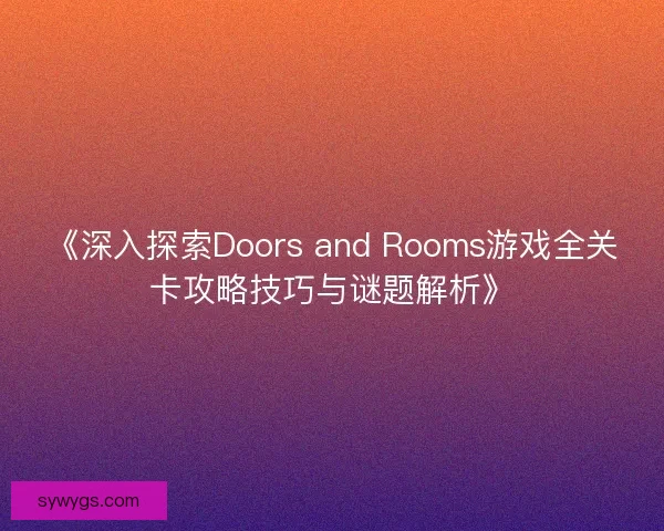 《深入探索Doors and Rooms游戏全关卡攻略技巧与谜题解析》