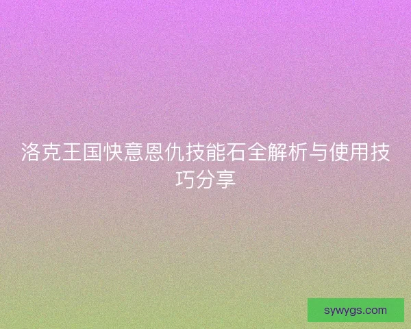 洛克王国快意恩仇技能石全解析与使用技巧分享