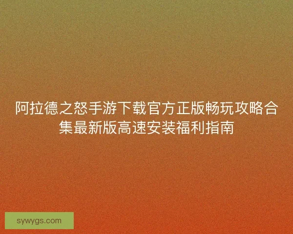 阿拉德之怒手游下载官方正版畅玩攻略合集最新版高速安装福利指南