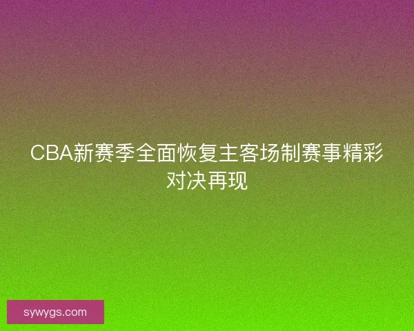 CBA新赛季全面恢复主客场制赛事精彩对决再现