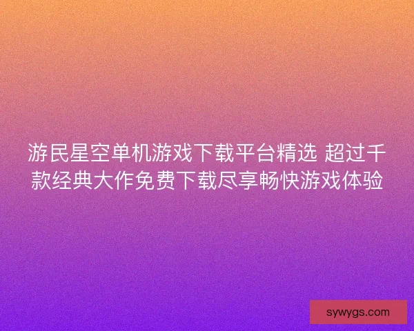 游民星空单机游戏下载平台精选 超过千款经典大作免费下载尽享畅快游戏体验