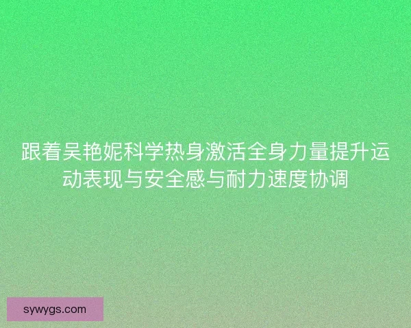 跟着吴艳妮科学热身激活全身力量提升运动表现与安全感与耐力速度协调 跟着吴艳妮科学热身激活全身力量提升运动表现与安全感与耐力速度协调
