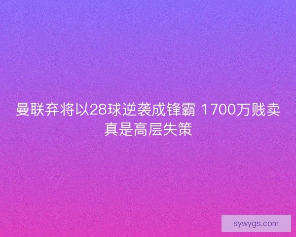 曼联弃将以28球逆袭成锋霸 1700万贱卖真是高层失策