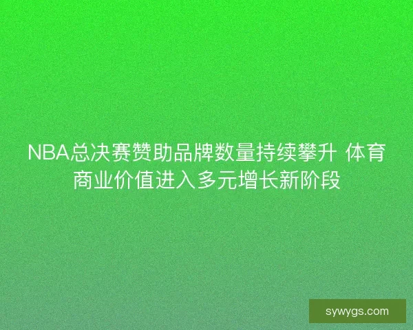NBA总决赛赞助品牌数量持续攀升 体育商业价值进入多元增长新阶段