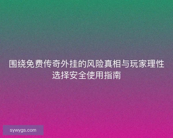 围绕免费传奇外挂的风险真相与玩家理性选择安全使用指南 围绕免费传奇外挂的风险真相与玩家理性选择安全使用指南