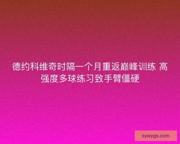 德约科维奇时隔一个月重返巅峰训练 高强度多球练习致手臂僵硬